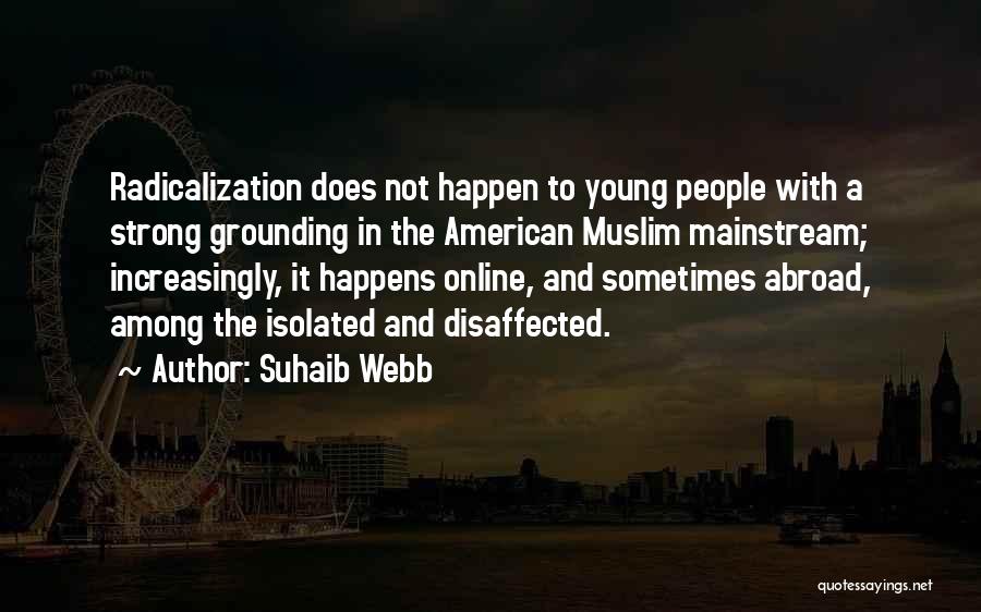 Suhaib Webb Quotes: Radicalization Does Not Happen To Young People With A Strong Grounding In The American Muslim Mainstream; Increasingly, It Happens Online,