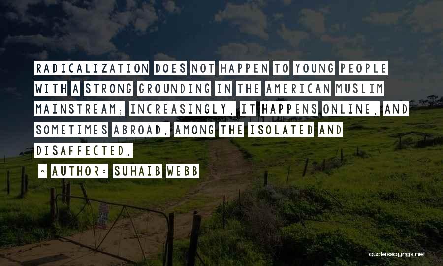 Suhaib Webb Quotes: Radicalization Does Not Happen To Young People With A Strong Grounding In The American Muslim Mainstream; Increasingly, It Happens Online,