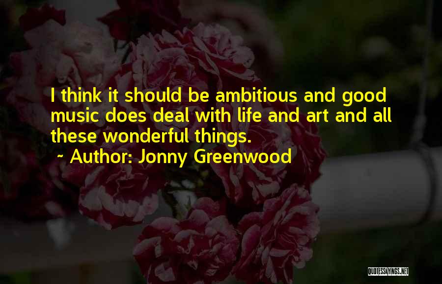 Jonny Greenwood Quotes: I Think It Should Be Ambitious And Good Music Does Deal With Life And Art And All These Wonderful Things.