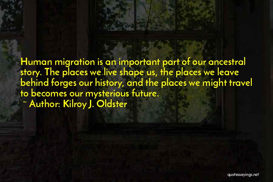 Kilroy J. Oldster Quotes: Human Migration Is An Important Part Of Our Ancestral Story. The Places We Live Shape Us, The Places We Leave