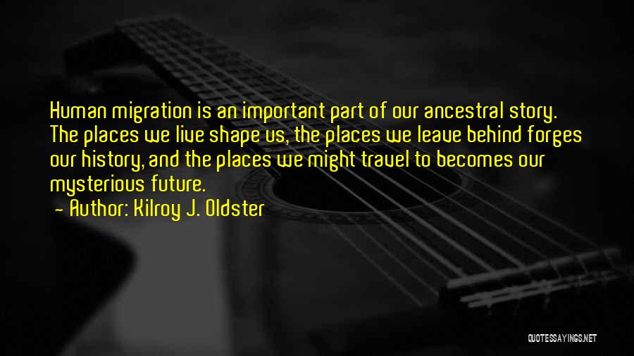 Kilroy J. Oldster Quotes: Human Migration Is An Important Part Of Our Ancestral Story. The Places We Live Shape Us, The Places We Leave