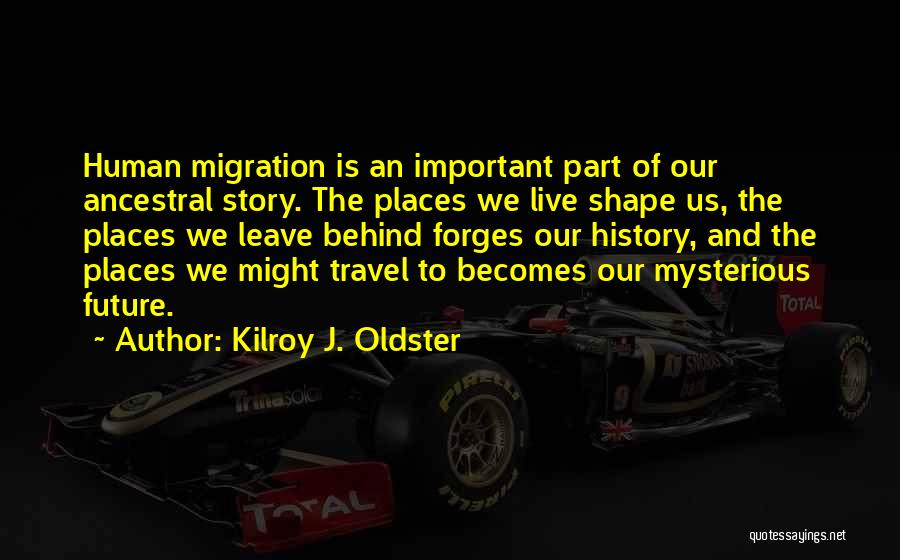 Kilroy J. Oldster Quotes: Human Migration Is An Important Part Of Our Ancestral Story. The Places We Live Shape Us, The Places We Leave