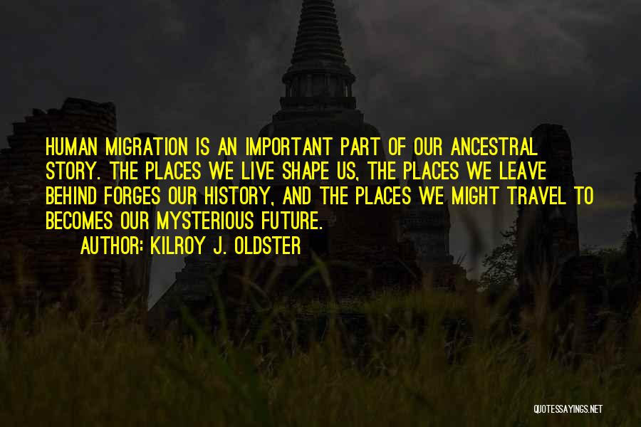 Kilroy J. Oldster Quotes: Human Migration Is An Important Part Of Our Ancestral Story. The Places We Live Shape Us, The Places We Leave