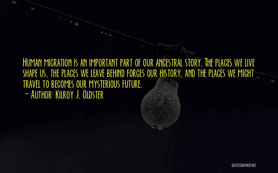 Kilroy J. Oldster Quotes: Human Migration Is An Important Part Of Our Ancestral Story. The Places We Live Shape Us, The Places We Leave