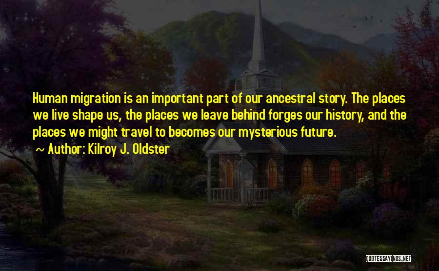 Kilroy J. Oldster Quotes: Human Migration Is An Important Part Of Our Ancestral Story. The Places We Live Shape Us, The Places We Leave