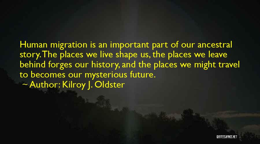 Kilroy J. Oldster Quotes: Human Migration Is An Important Part Of Our Ancestral Story. The Places We Live Shape Us, The Places We Leave