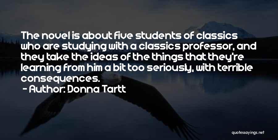 Donna Tartt Quotes: The Novel Is About Five Students Of Classics Who Are Studying With A Classics Professor, And They Take The Ideas