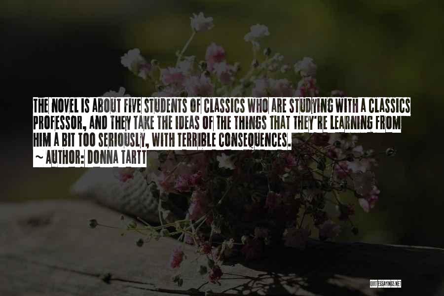 Donna Tartt Quotes: The Novel Is About Five Students Of Classics Who Are Studying With A Classics Professor, And They Take The Ideas