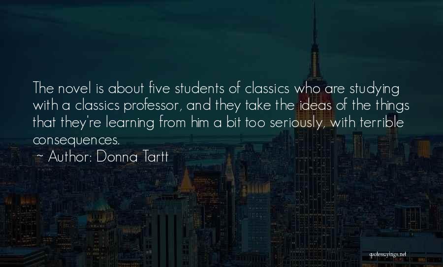 Donna Tartt Quotes: The Novel Is About Five Students Of Classics Who Are Studying With A Classics Professor, And They Take The Ideas
