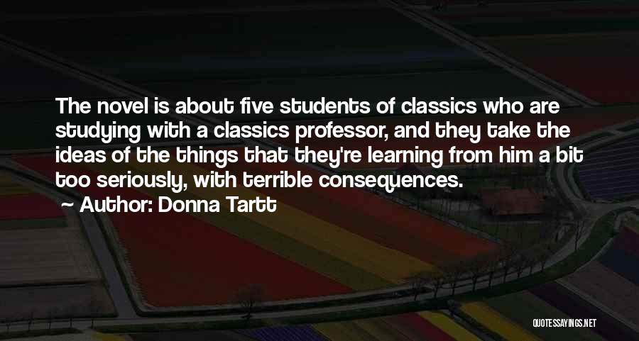 Donna Tartt Quotes: The Novel Is About Five Students Of Classics Who Are Studying With A Classics Professor, And They Take The Ideas