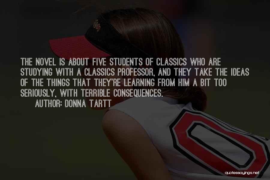 Donna Tartt Quotes: The Novel Is About Five Students Of Classics Who Are Studying With A Classics Professor, And They Take The Ideas