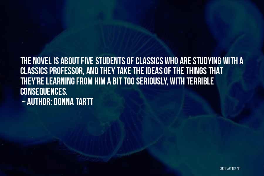 Donna Tartt Quotes: The Novel Is About Five Students Of Classics Who Are Studying With A Classics Professor, And They Take The Ideas