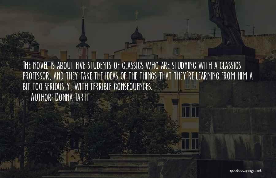 Donna Tartt Quotes: The Novel Is About Five Students Of Classics Who Are Studying With A Classics Professor, And They Take The Ideas