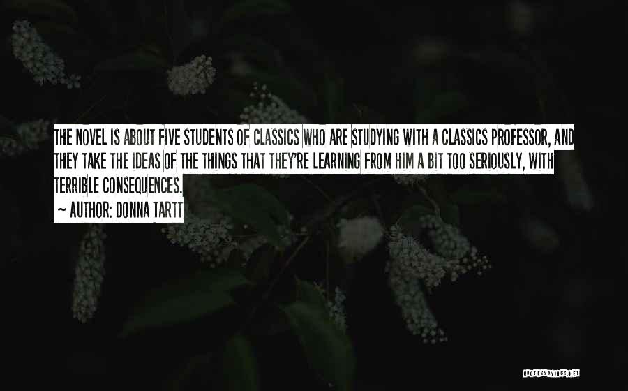 Donna Tartt Quotes: The Novel Is About Five Students Of Classics Who Are Studying With A Classics Professor, And They Take The Ideas