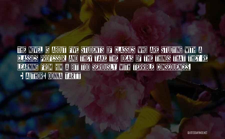 Donna Tartt Quotes: The Novel Is About Five Students Of Classics Who Are Studying With A Classics Professor, And They Take The Ideas