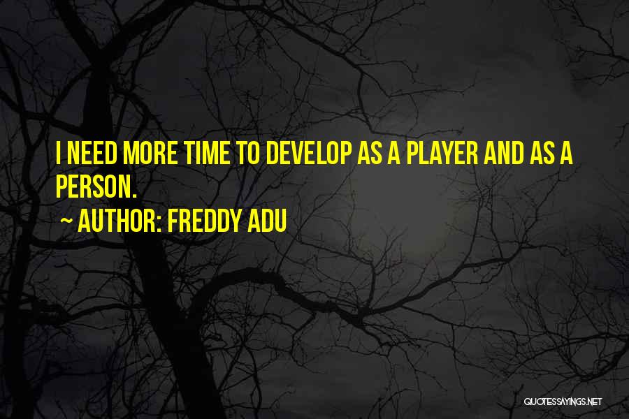 Freddy Adu Quotes: I Need More Time To Develop As A Player And As A Person.