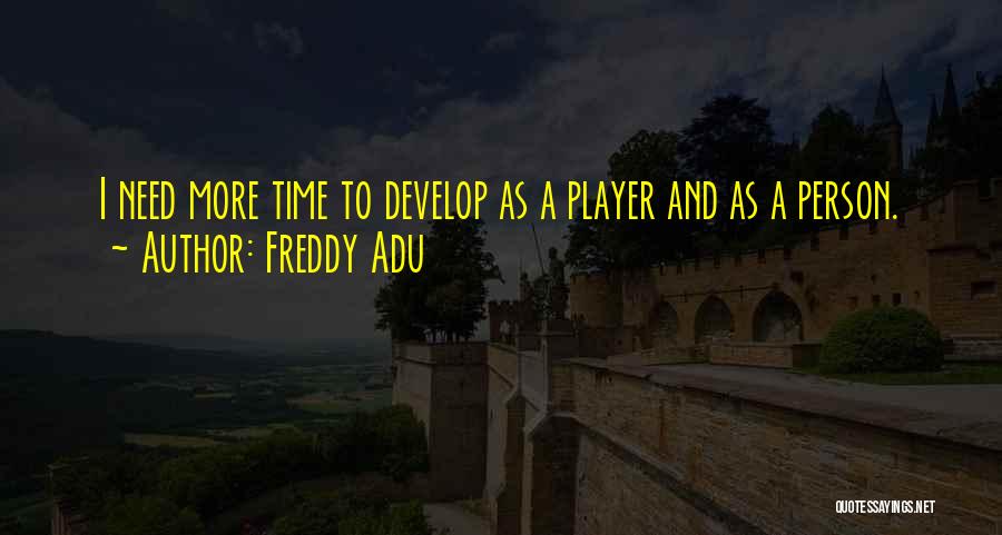 Freddy Adu Quotes: I Need More Time To Develop As A Player And As A Person.