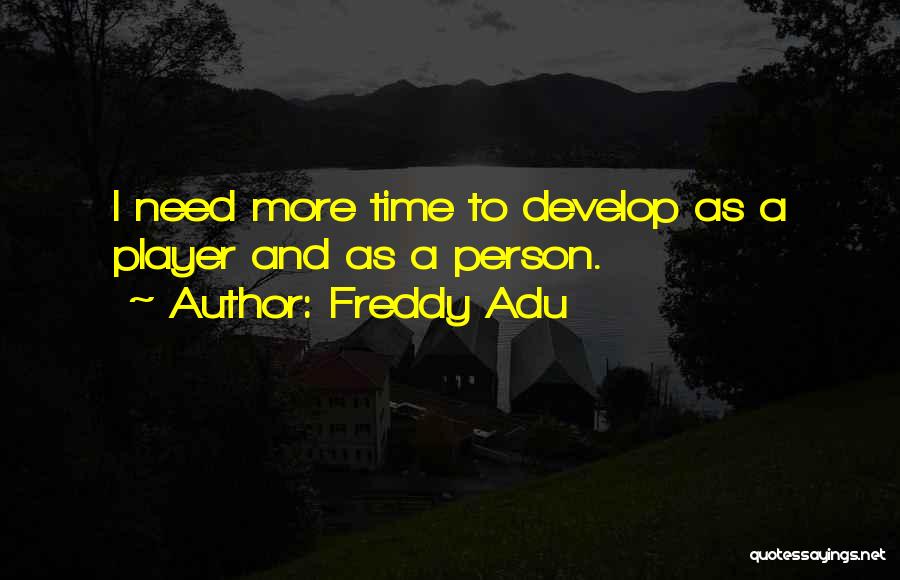 Freddy Adu Quotes: I Need More Time To Develop As A Player And As A Person.