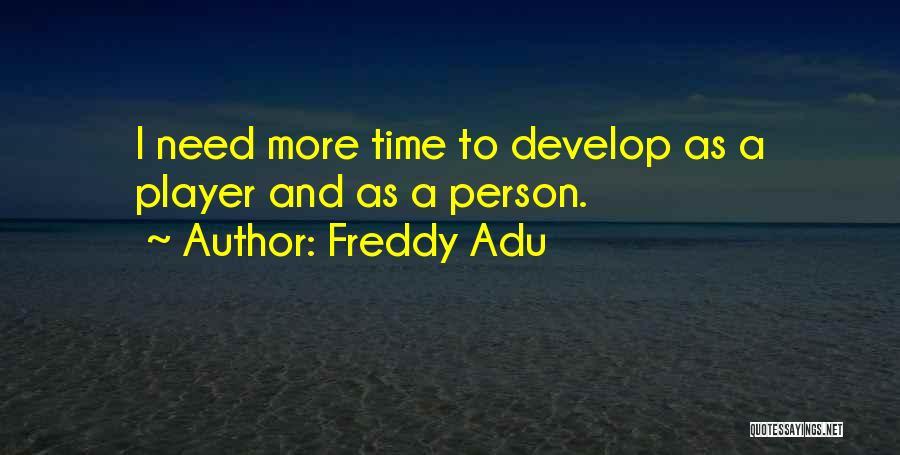 Freddy Adu Quotes: I Need More Time To Develop As A Player And As A Person.