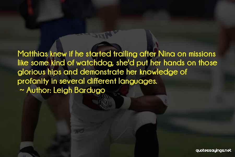 Leigh Bardugo Quotes: Matthias Knew If He Started Trailing After Nina On Missions Like Some Kind Of Watchdog, She'd Put Her Hands On