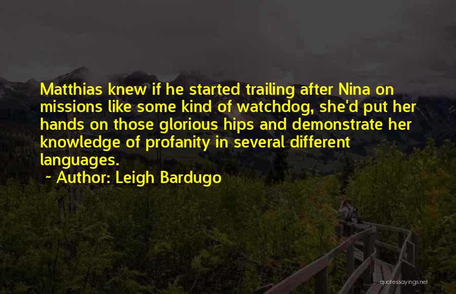 Leigh Bardugo Quotes: Matthias Knew If He Started Trailing After Nina On Missions Like Some Kind Of Watchdog, She'd Put Her Hands On