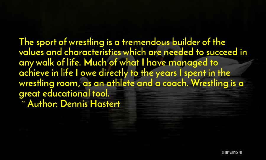 Dennis Hastert Quotes: The Sport Of Wrestling Is A Tremendous Builder Of The Values And Characteristics Which Are Needed To Succeed In Any