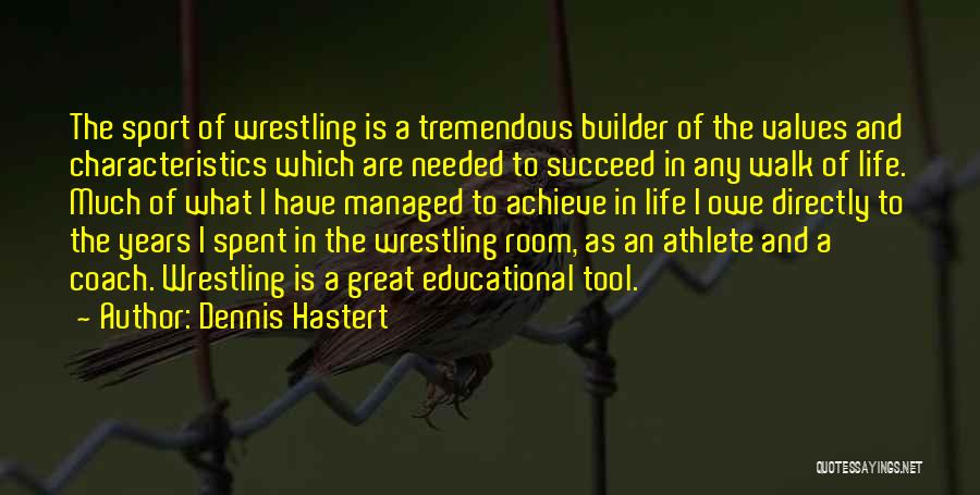 Dennis Hastert Quotes: The Sport Of Wrestling Is A Tremendous Builder Of The Values And Characteristics Which Are Needed To Succeed In Any