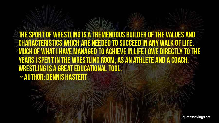 Dennis Hastert Quotes: The Sport Of Wrestling Is A Tremendous Builder Of The Values And Characteristics Which Are Needed To Succeed In Any