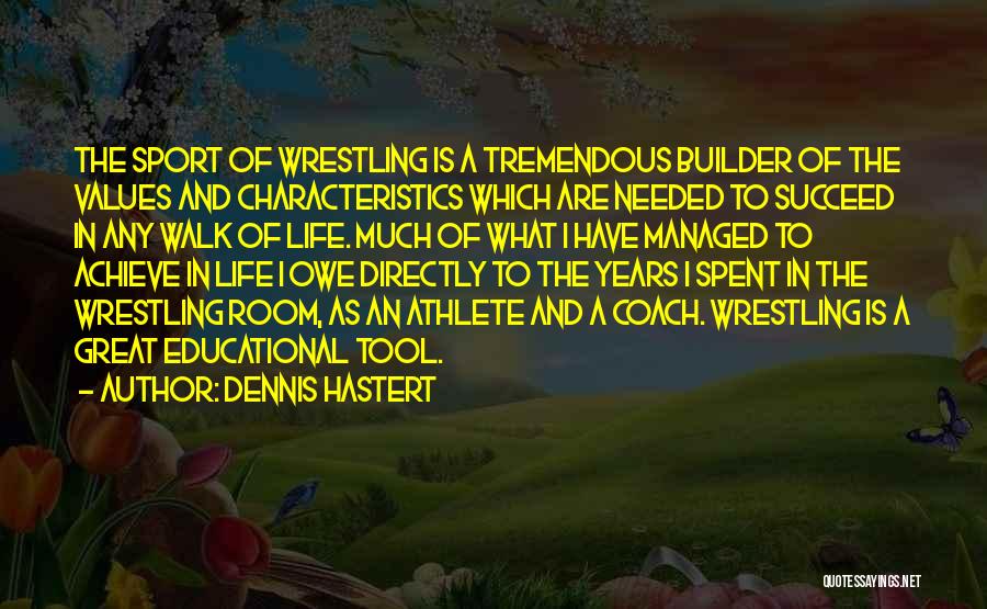 Dennis Hastert Quotes: The Sport Of Wrestling Is A Tremendous Builder Of The Values And Characteristics Which Are Needed To Succeed In Any