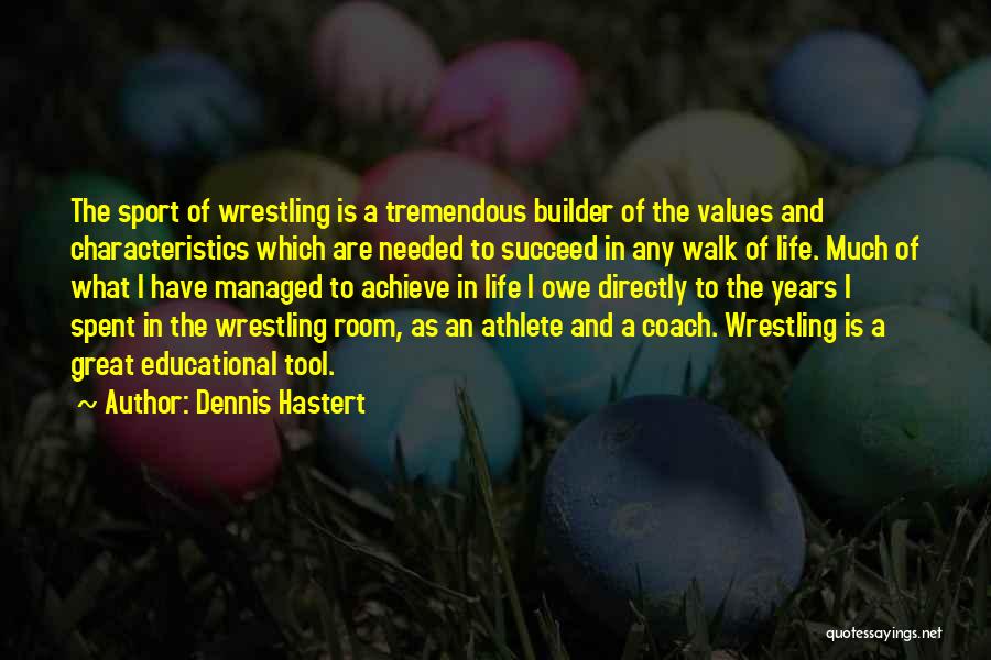 Dennis Hastert Quotes: The Sport Of Wrestling Is A Tremendous Builder Of The Values And Characteristics Which Are Needed To Succeed In Any