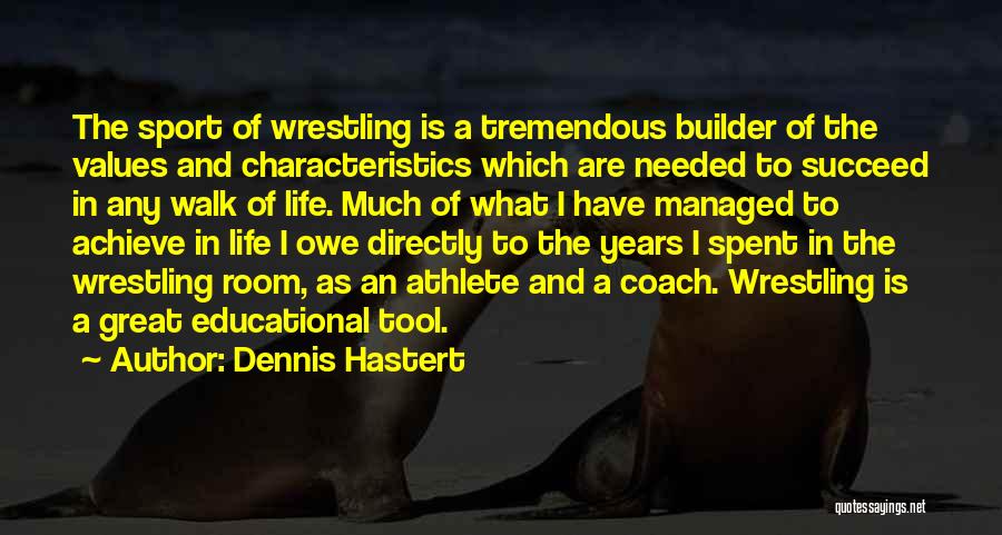 Dennis Hastert Quotes: The Sport Of Wrestling Is A Tremendous Builder Of The Values And Characteristics Which Are Needed To Succeed In Any