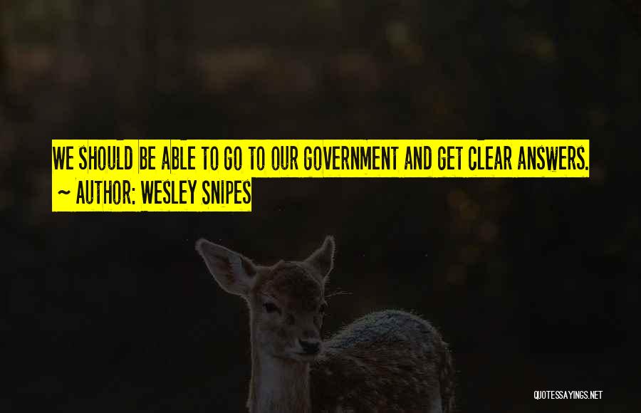 Wesley Snipes Quotes: We Should Be Able To Go To Our Government And Get Clear Answers.