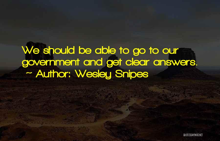 Wesley Snipes Quotes: We Should Be Able To Go To Our Government And Get Clear Answers.