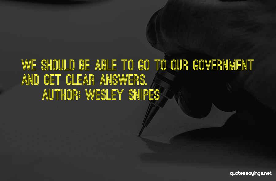 Wesley Snipes Quotes: We Should Be Able To Go To Our Government And Get Clear Answers.