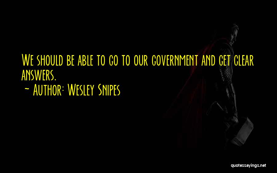 Wesley Snipes Quotes: We Should Be Able To Go To Our Government And Get Clear Answers.