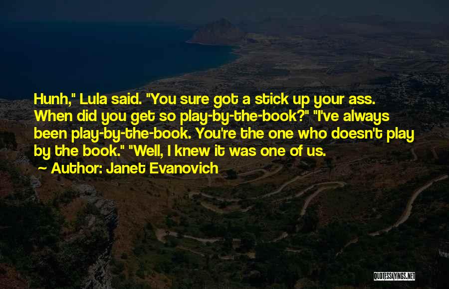Janet Evanovich Quotes: Hunh, Lula Said. You Sure Got A Stick Up Your Ass. When Did You Get So Play-by-the-book? I've Always Been