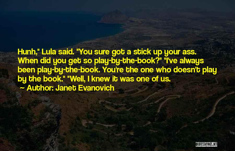 Janet Evanovich Quotes: Hunh, Lula Said. You Sure Got A Stick Up Your Ass. When Did You Get So Play-by-the-book? I've Always Been