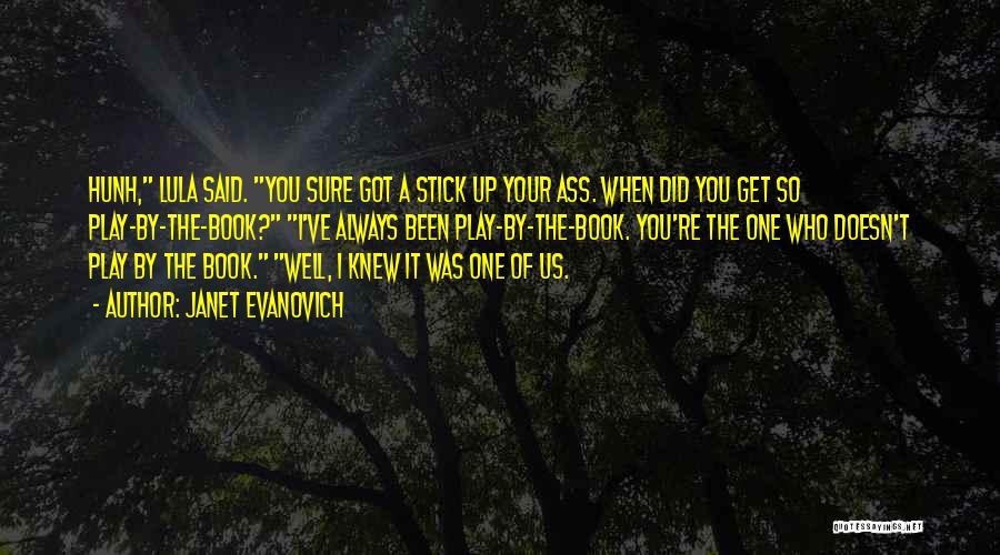 Janet Evanovich Quotes: Hunh, Lula Said. You Sure Got A Stick Up Your Ass. When Did You Get So Play-by-the-book? I've Always Been