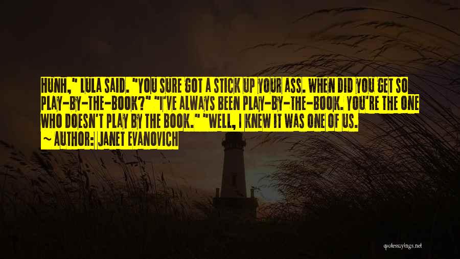 Janet Evanovich Quotes: Hunh, Lula Said. You Sure Got A Stick Up Your Ass. When Did You Get So Play-by-the-book? I've Always Been