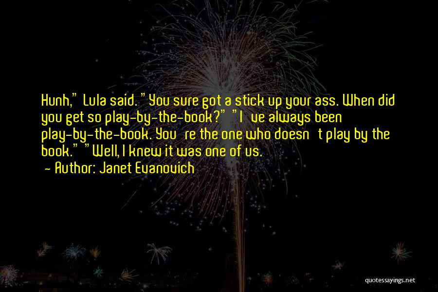 Janet Evanovich Quotes: Hunh, Lula Said. You Sure Got A Stick Up Your Ass. When Did You Get So Play-by-the-book? I've Always Been