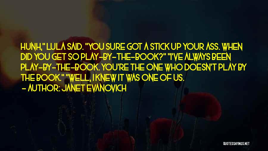 Janet Evanovich Quotes: Hunh, Lula Said. You Sure Got A Stick Up Your Ass. When Did You Get So Play-by-the-book? I've Always Been