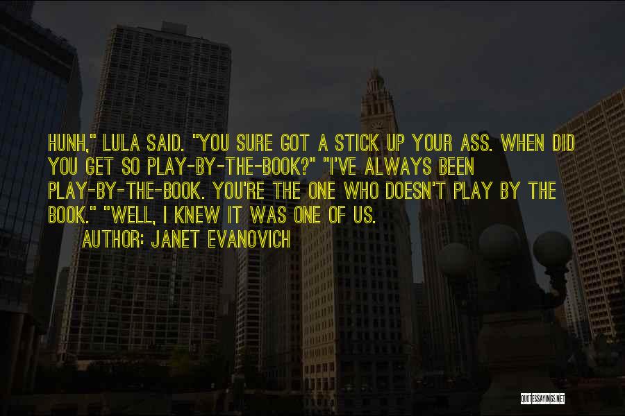 Janet Evanovich Quotes: Hunh, Lula Said. You Sure Got A Stick Up Your Ass. When Did You Get So Play-by-the-book? I've Always Been