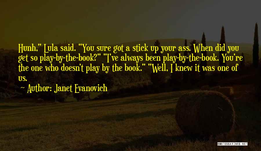 Janet Evanovich Quotes: Hunh, Lula Said. You Sure Got A Stick Up Your Ass. When Did You Get So Play-by-the-book? I've Always Been