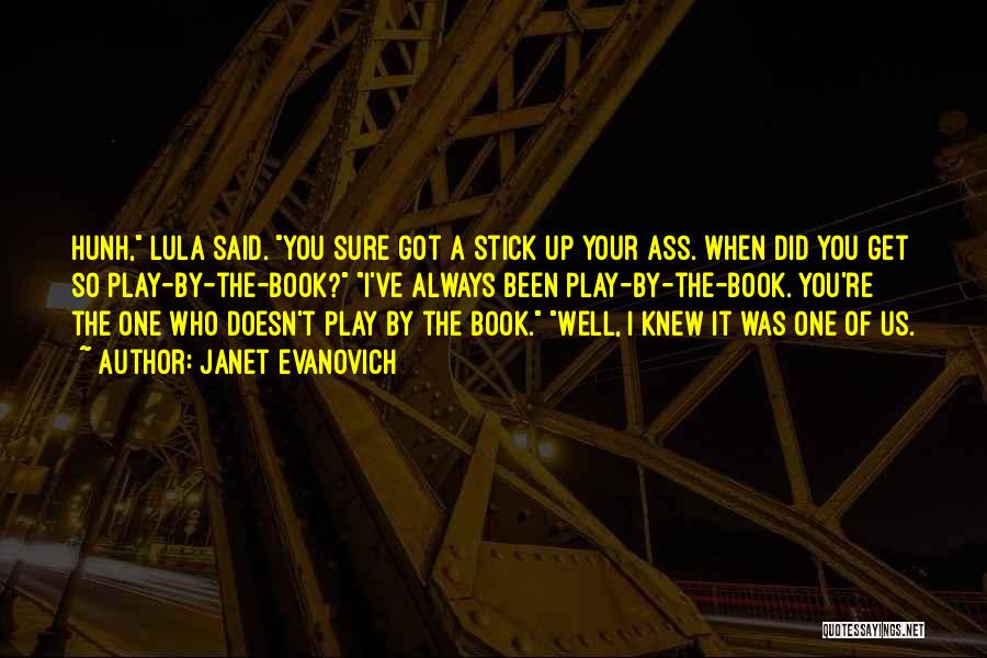 Janet Evanovich Quotes: Hunh, Lula Said. You Sure Got A Stick Up Your Ass. When Did You Get So Play-by-the-book? I've Always Been