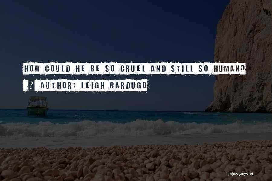 Leigh Bardugo Quotes: How Could He Be So Cruel And Still So Human?