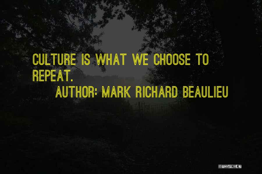 Mark Richard Beaulieu Quotes: Culture Is What We Choose To Repeat.