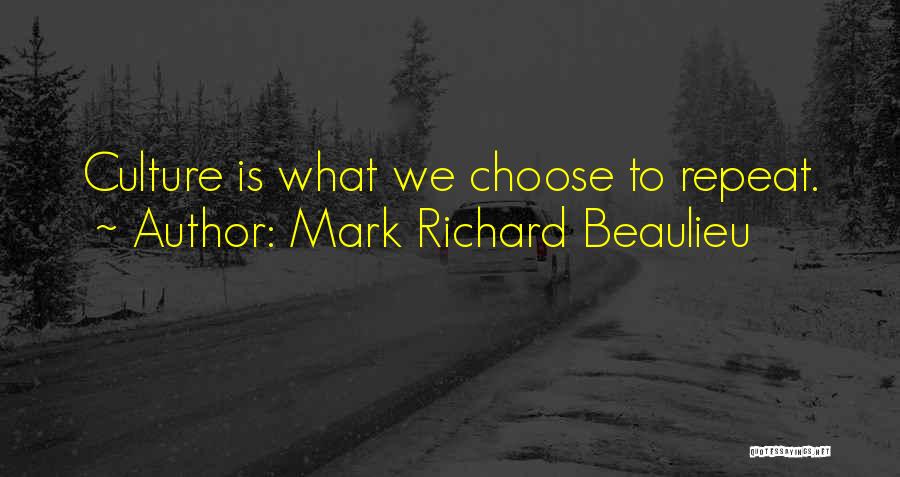 Mark Richard Beaulieu Quotes: Culture Is What We Choose To Repeat.