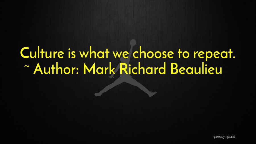Mark Richard Beaulieu Quotes: Culture Is What We Choose To Repeat.