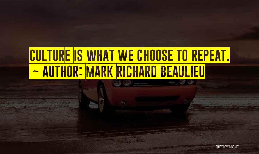 Mark Richard Beaulieu Quotes: Culture Is What We Choose To Repeat.