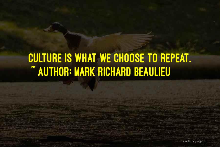 Mark Richard Beaulieu Quotes: Culture Is What We Choose To Repeat.